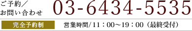 ご予約／お問い合わせ　03-6434-5535 営業時間/ 11:00～19:00（最終受付）